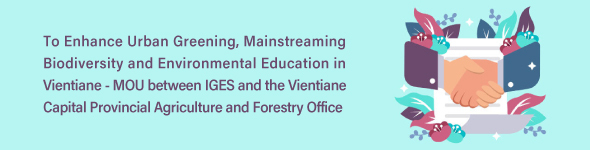 To Enhance Urban Greening, Mainstreaming Biodiversity and Environmental Education in Vientiane - MOU between IGES and the Vientiane Capital Provincial Agriculture and Forestry Office
