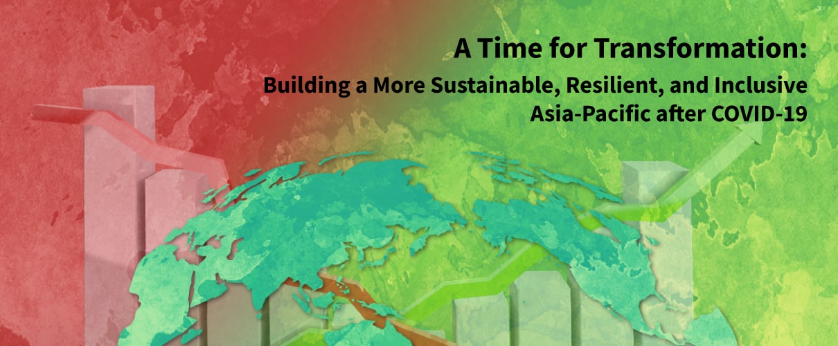 A Time for Transformation: Building a More Sustainable, Resilient, and Inclusive Asia-Pacific after COVID-19
