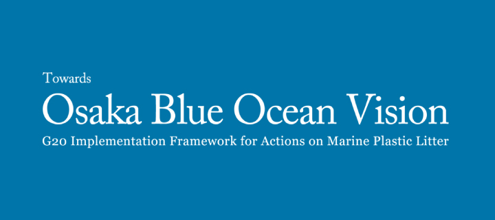 Towards Osaka Blue Ocean Vision: G20 Implementation Framework for Actions on Marine Plastic Litter