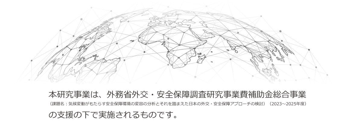 本研究事業は、外務省外交・安全保障調査研究事業費補助金総合事業(課題名:気候変動がもたらす安全保障環境の変容の分析とそれを踏まえた日本の外交・安全保障アプローチの検討)(2023~2025年度)の支援の下で実施されるものです。