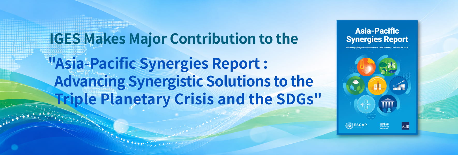 IGES Makes Major Contribution to the Asia-Pacific Synergies Report: Advancing Synergistic Solutions to the Triple Planetary Crisis and the SDGs